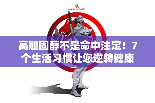 高胆固醇不是命中注定！7个生活习惯让您逆转健康