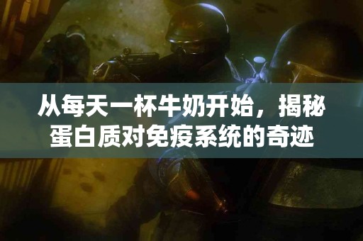 从每天一杯牛奶开始，揭秘蛋白质对免疫系统的奇迹