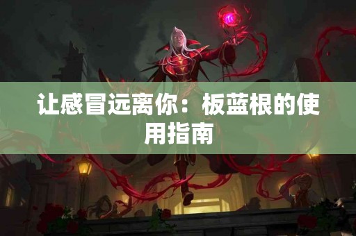 让感冒远离你：板蓝根的使用指南