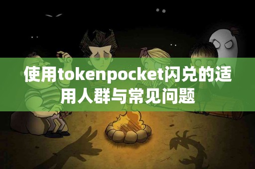 使用tokenpocket闪兑的适用人群与常见问题
