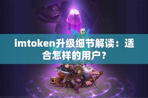 imtoken升级细节解读：适合怎样的用户？