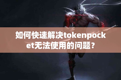 如何快速解决tokenpocket无法使用的问题？