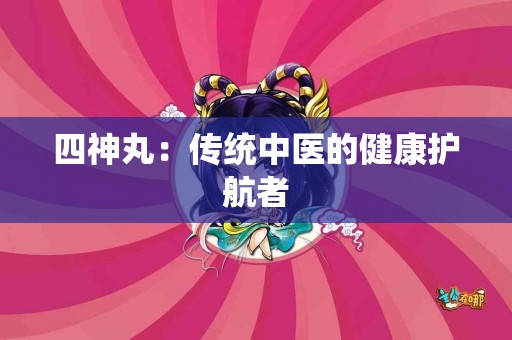 四神丸：传统中医的健康护航者