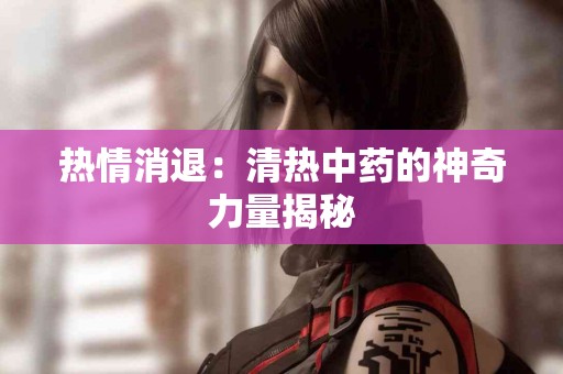 热情消退：清热中药的神奇力量揭秘