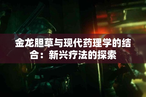 金龙胆草与现代药理学的结合：新兴疗法的探索