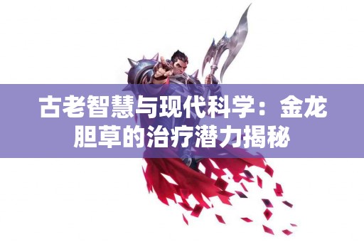 古老智慧与现代科学：金龙胆草的治疗潜力揭秘