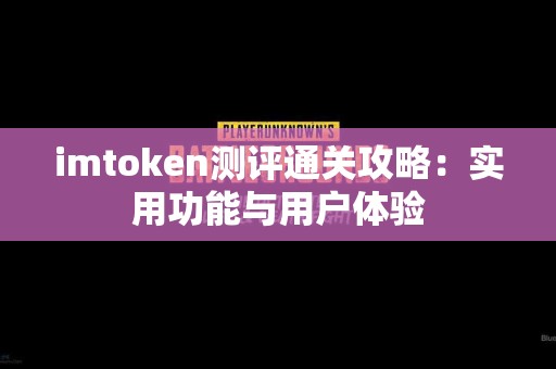 imtoken测评通关攻略：实用功能与用户体验