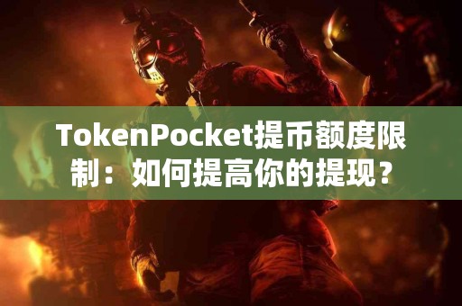 TokenPocket提币额度限制：如何提高你的提现？