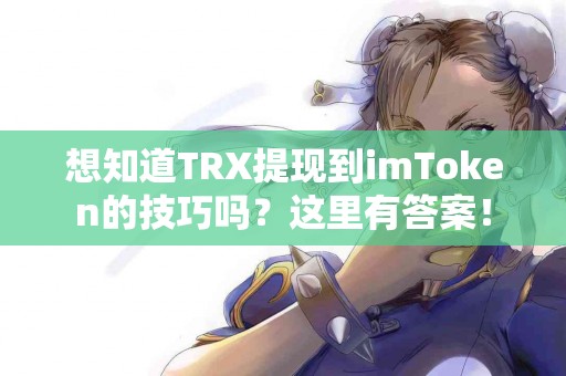 想知道TRX提现到imToken的技巧吗？这里有答案！