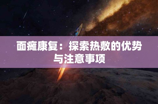 面瘫康复：探索热敷的优势与注意事项