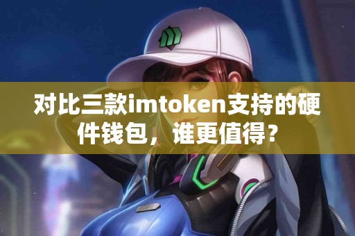 对比三款imtoken支持的硬件钱包，谁更值得？