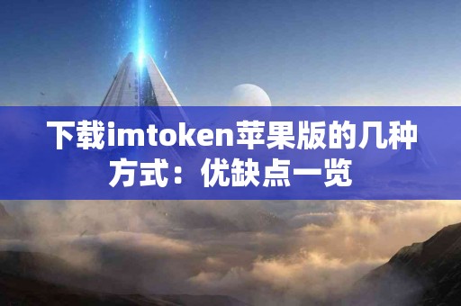 下载imtoken苹果版的几种方式：优缺点一览