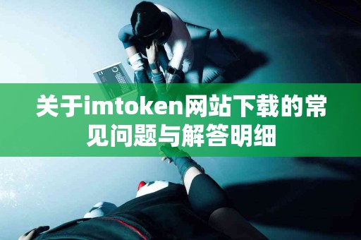 关于imtoken网站下载的常见问题与解答明细