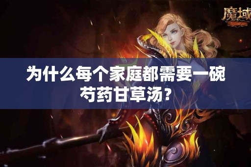 为什么每个家庭都需要一碗芍药甘草汤？