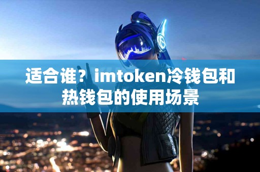 适合谁？imtoken冷钱包和热钱包的使用场景