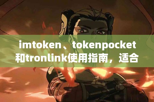 imtoken、tokenpocket和tronlink使用指南，适合你的那个？