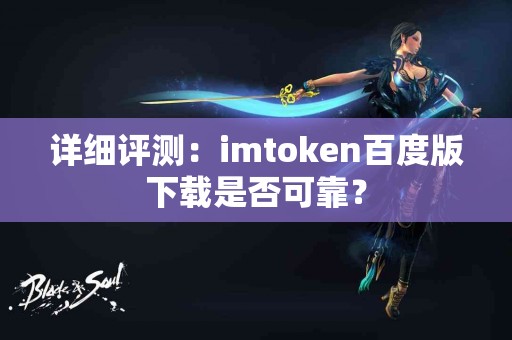 详细评测：imtoken百度版下载是否可靠？