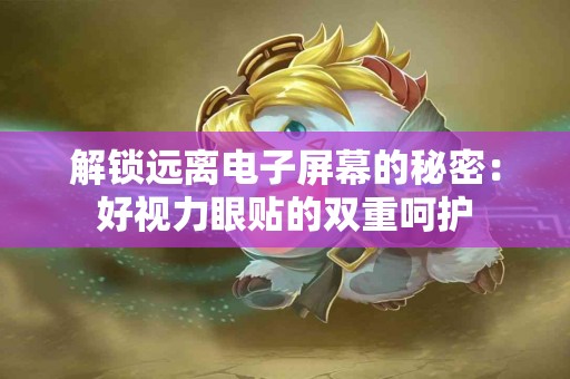 解锁远离电子屏幕的秘密：好视力眼贴的双重呵护