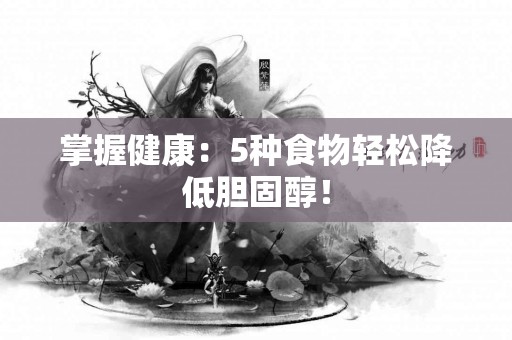 掌握健康：5种食物轻松降低胆固醇！