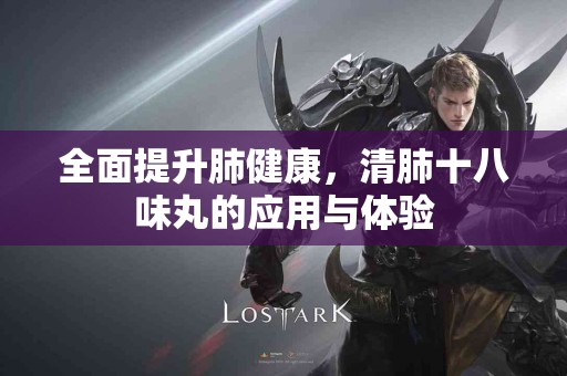 全面提升肺健康，清肺十八味丸的应用与体验