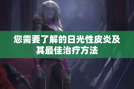 您需要了解的日光性皮炎及其最佳治疗方法