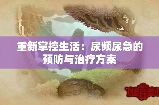 重新掌控生活：尿频尿急的预防与治疗方案