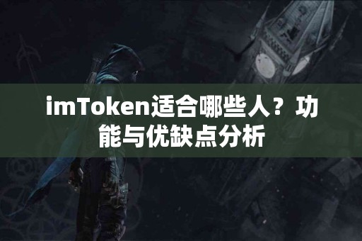 imToken适合哪些人？功能与优缺点分析