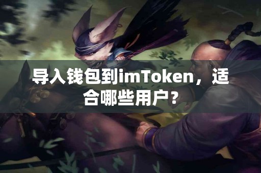 导入钱包到imToken，适合哪些用户？