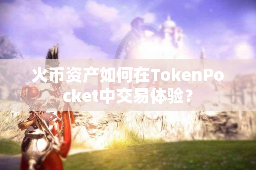 火币资产如何在TokenPocket中交易体验？