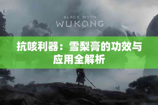 抗咳利器：雪梨膏的功效与应用全解析