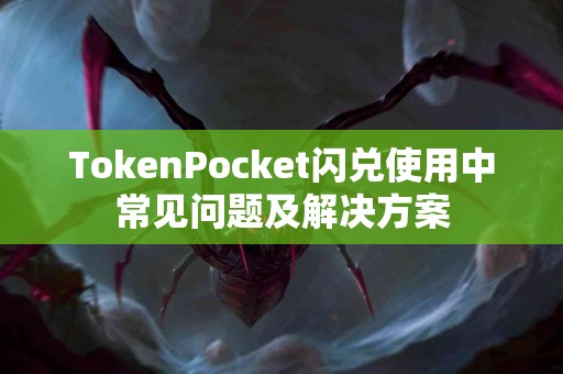 TokenPocket闪兑使用中常见问题及解决方案