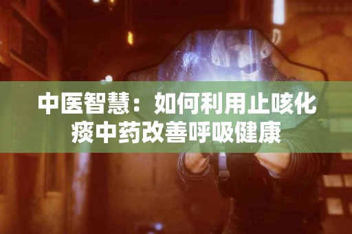中医智慧：如何利用止咳化痰中药改善呼吸健康