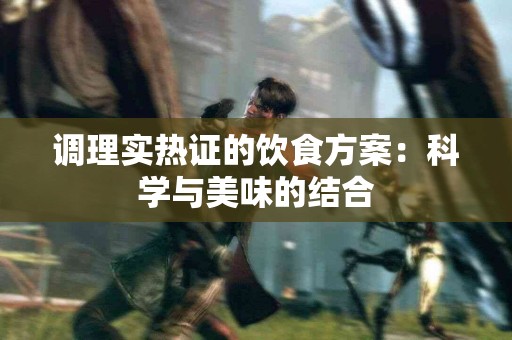 调理实热证的饮食方案：科学与美味的结合