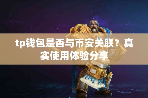 tp钱包是否与币安关联？真实使用体验分享