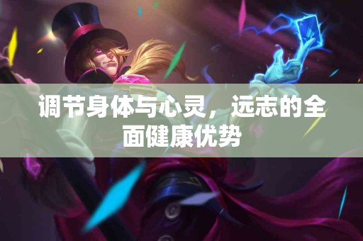 调节身体与心灵，远志的全面健康优势