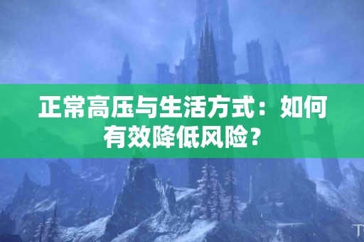 正常高压与生活方式：如何有效降低风险？