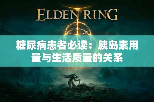 糖尿病患者必读：胰岛素用量与生活质量的关系